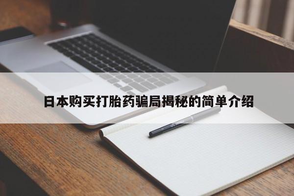 缅甸私人打胎药是什么药日本购买打胎药骗局揭秘的简单介绍