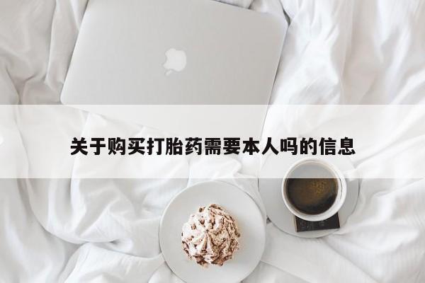 缅甸私人打胎药是什么药关于购买打胎药需要本人吗的信息