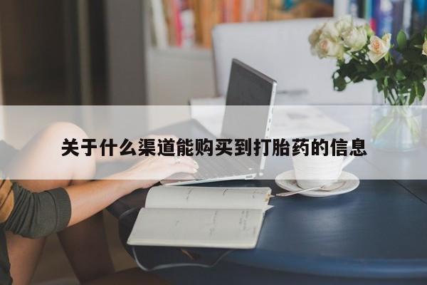 缅甸私人打胎药是什么药关于什么渠道能购买到打胎药的信息