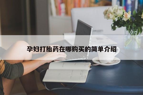 缅甸私人打胎药是什么药孕妇打胎药在哪购买的简单介绍
