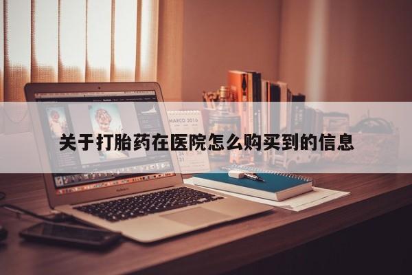 缅甸私人打胎药是什么药关于打胎药在医院怎么购买到的信息