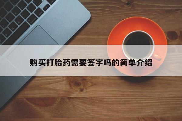 缅甸私人打胎药是什么药购买打胎药需要签字吗的简单介绍