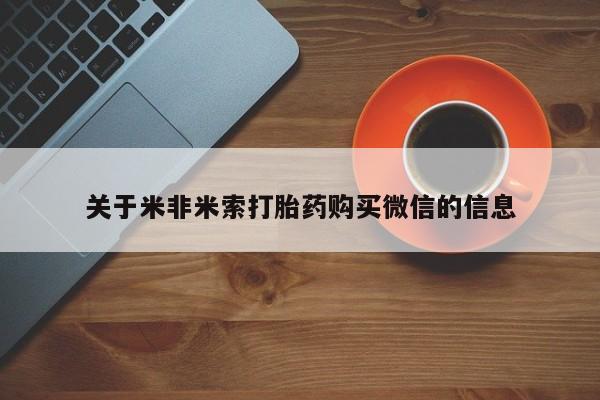 缅甸私人打胎药是什么药关于米非米索打胎药购买微信的信息