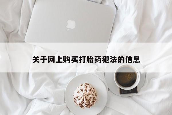 缅甸私人打胎药是什么药关于网上购买打胎药犯法的信息