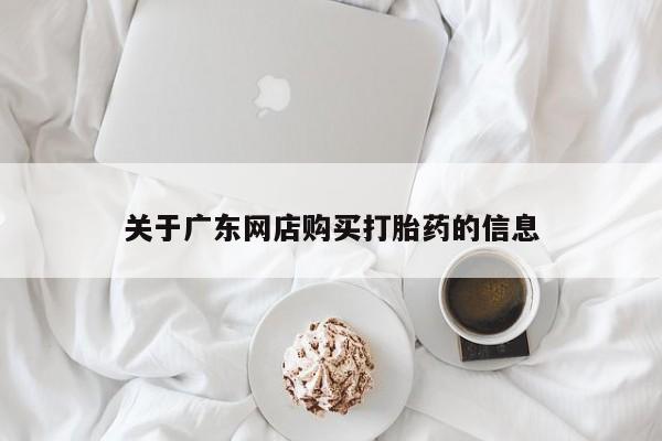 缅甸私人打胎药是什么药关于广东网店购买打胎药的信息