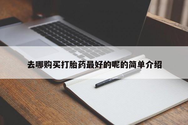 缅甸私人打胎药是什么药去哪购买打胎药最好的呢的简单介绍
