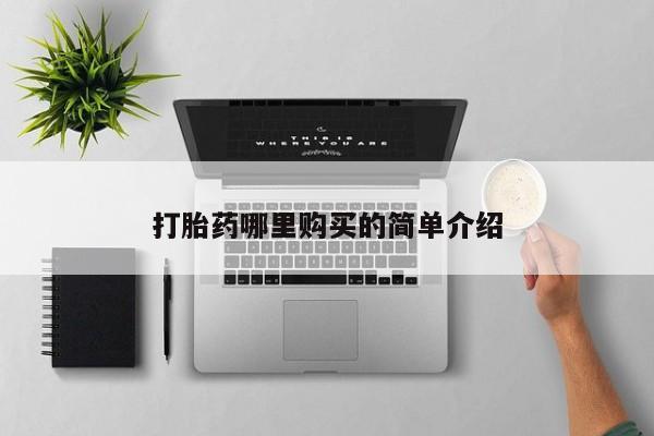 缅甸私人打胎药是什么药打胎药哪里购买的简单介绍