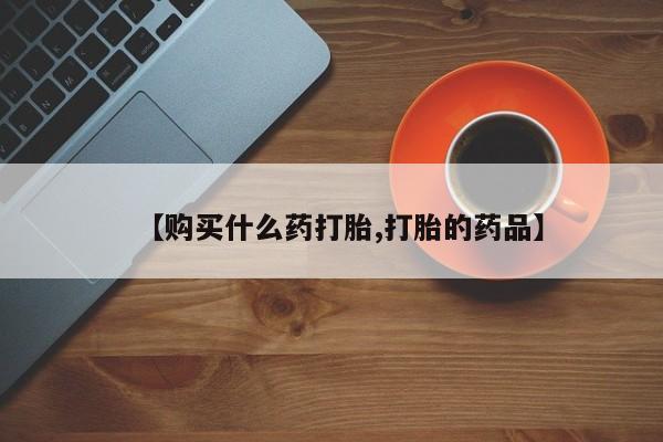 缅甸私人打胎药是什么药【购买什么药打胎,打胎的药品】
