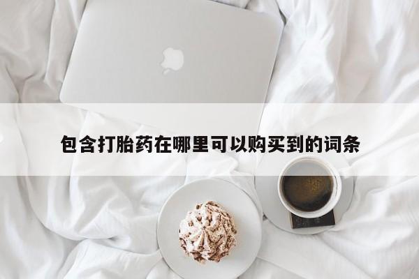 缅甸私人打胎药是什么药包含打胎药在哪里可以购买到的词条
