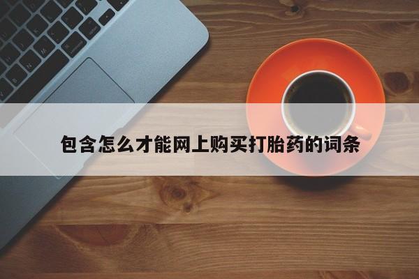 缅甸私人打胎药是什么药包含怎么才能网上购买打胎药的词条