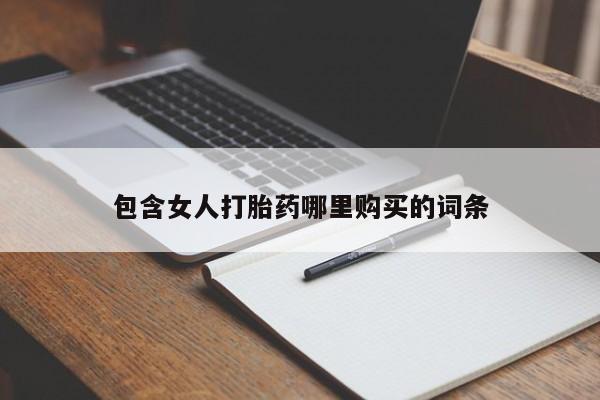 缅甸私人打胎药是什么药包含女人打胎药哪里购买的词条