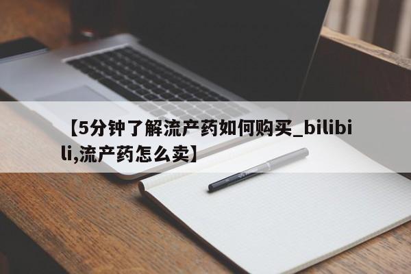 缅甸私人打胎药是什么药【5分钟了解流产药如何购买_bilibili,流产药怎么卖】